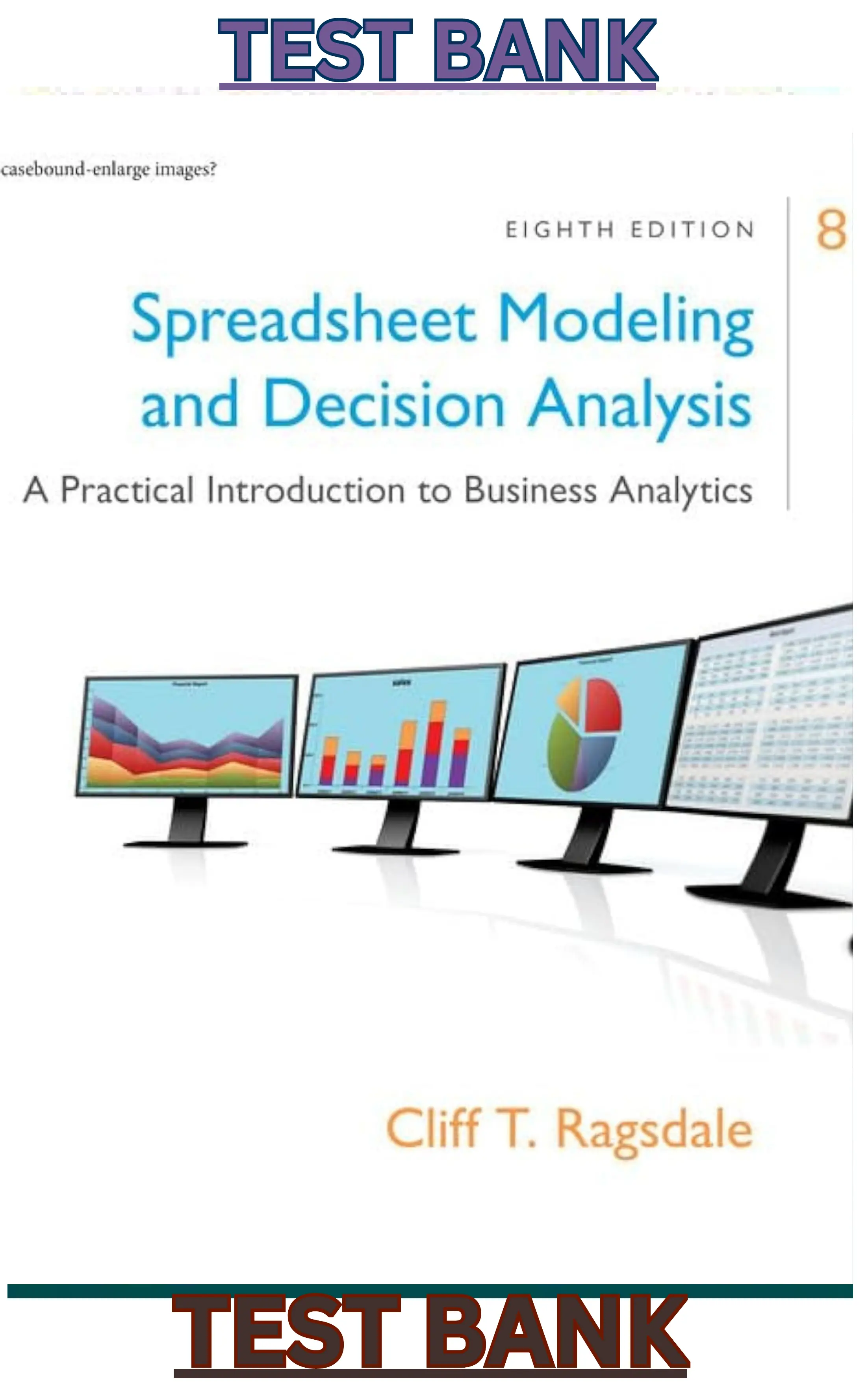TEST BANK for Spreadsheet Modeling & Decision Analysis: A Practical Introduction to Business Analytics 8th Edition by Cliff Ragsdale thumbnail